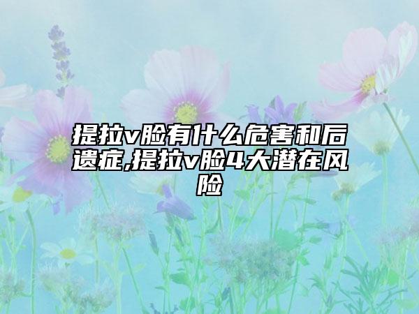 提拉v脸有什么危害和后遗症,提拉v脸4大潜在风险
