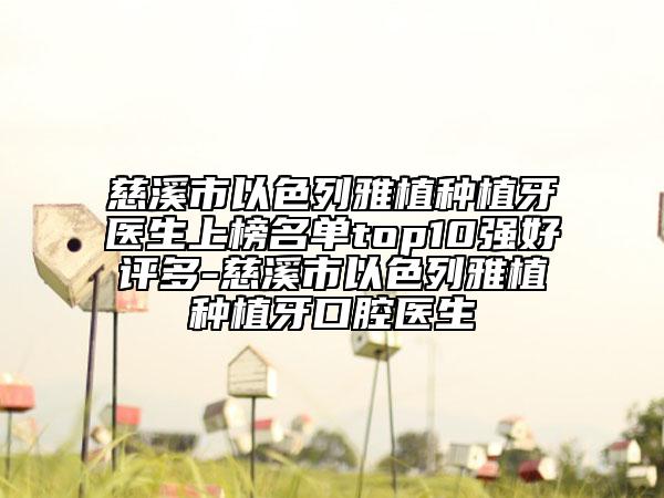 慈溪市以色列雅植种植牙医生上榜名单top10强好评多-慈溪市以色列雅植种植牙口腔医生