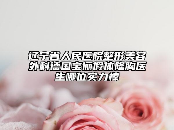 辽宁省人民医院整形美容外科德国宝俪假体隆胸医生哪位实力棒