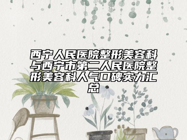 西宁人民医院整形美容科与西宁市第二人民医院整形美容科人气口碑实力汇总