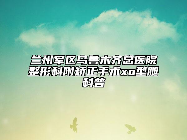 兰州军区乌鲁木齐总医院整形科附矫正手术xo型腿科普
