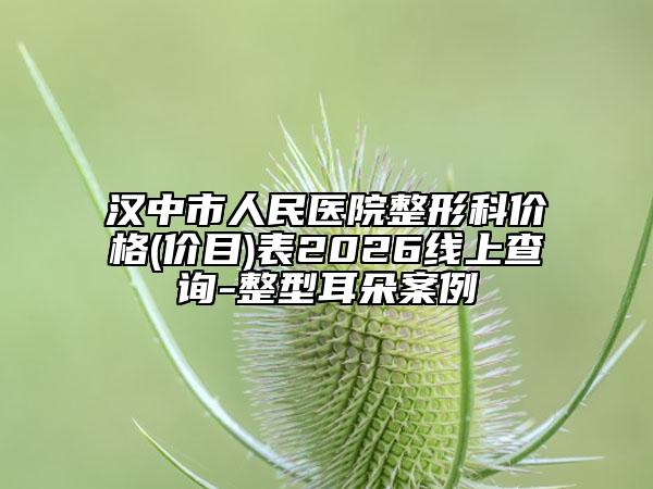 汉中市人民医院整形科价格(价目)表2026线上查询-整型耳朵案例
