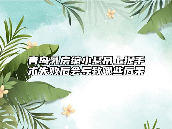 青岛乳房缩小悬吊上提手术失败后会导致哪些后果