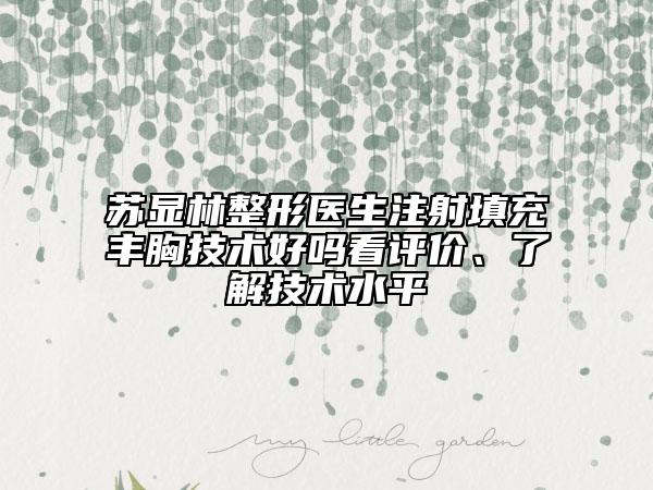 苏显林整形医生注射填充丰胸技术好吗看评价、了解技术水平