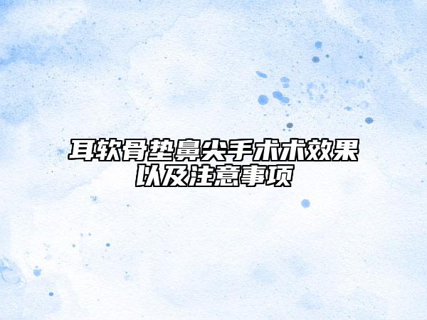 耳软骨垫鼻尖手术术效果以及注意事项