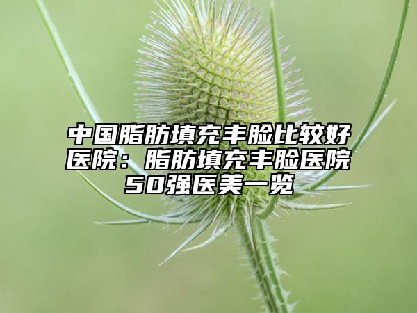 中国脂肪填充丰脸比较好医院：脂肪填充丰脸医院50强医美一览