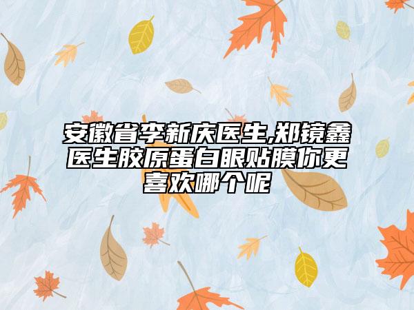 安徽省李新庆医生,郑镜鑫医生胶原蛋白眼贴膜你更喜欢哪个呢