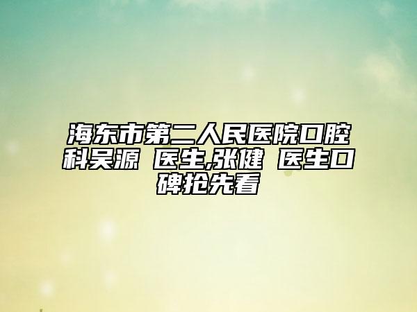 海东市第二人民医院口腔科吴源‌医生,张健‌医生口碑抢先看