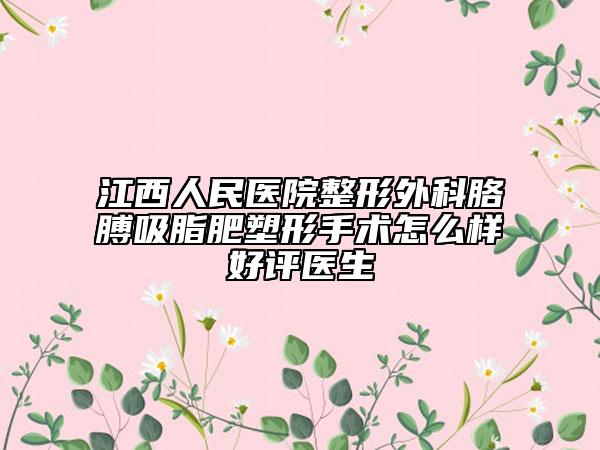 江西人民医院整形外科胳膊吸脂肥塑形手术怎么样好评医生