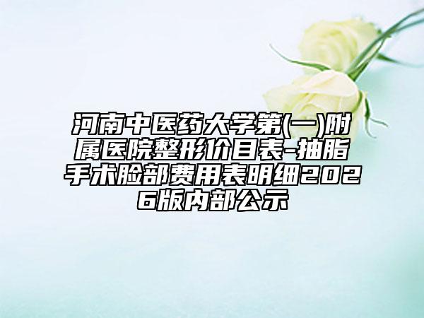 河南中医药大学第(一)附属医院整形价目表-抽脂手术脸部费用表明细2026版内部公示