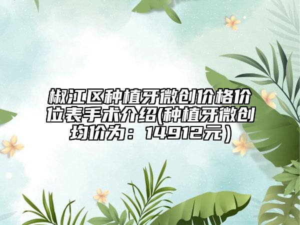 椒江区种植牙微创价格价位表手术介绍(种植牙微创均价为：14912元）