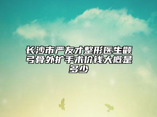 长沙市严友才整形医生颧弓骨外扩手术价钱大概是多少
