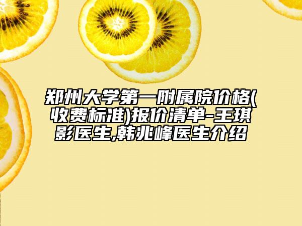 郑州大学第一附属院价格(收费标准)报价清单-王琪影医生,韩兆峰医生介绍