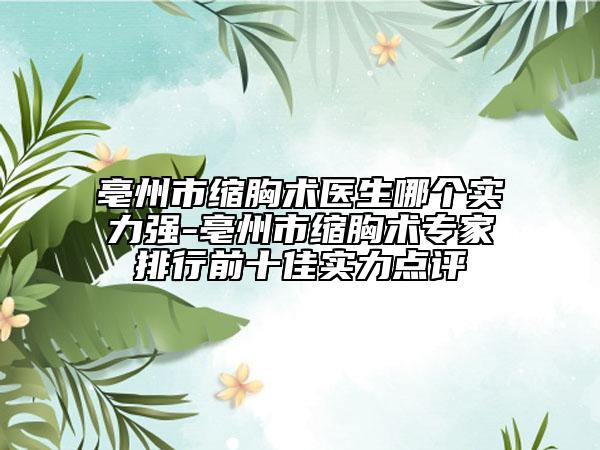 亳州市缩胸术医生哪个实力强-亳州市缩胸术专家排行前十佳实力点评