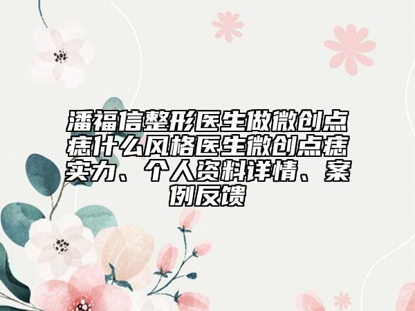 潘福信整形医生做微创点痣什么风格医生微创点痣实力、个人资料详情、案例反馈