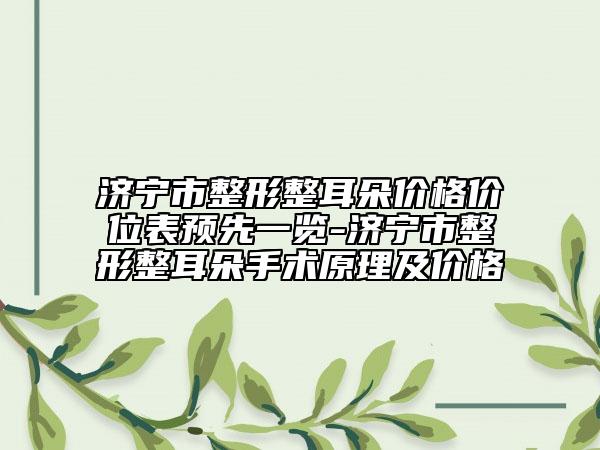 济宁市整形整耳朵价格价位表预先一览-济宁市整形整耳朵手术原理及价格