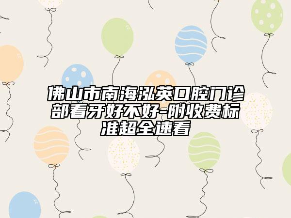 佛山市南海泓英口腔门诊部看牙好不好-附收费标准超全速看
