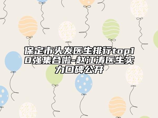 保定市头发医生排行top10强集合啦-赵江涛医生实力口碑公开