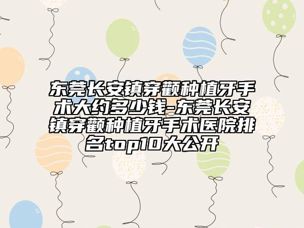 东莞长安镇穿颧种植牙手术大约多少钱-东莞长安镇穿颧种植牙手术医院排名top10大公开