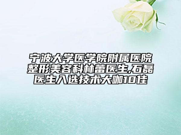 宁波大学医学院附属医院整形美容科林蕾医生,石磊医生入选技术大咖10佳
