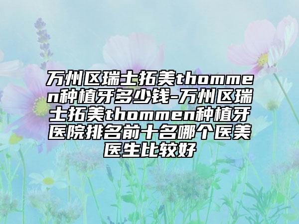 万州区瑞士拓美thommen种植牙多少钱-万州区瑞士拓美thommen种植牙医院排名前十名哪个医美医生比较好