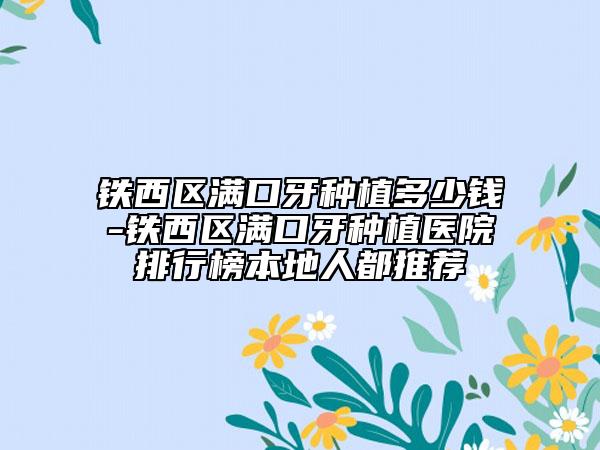 铁西区满口牙种植多少钱-铁西区满口牙种植医院排行榜本地人都推荐