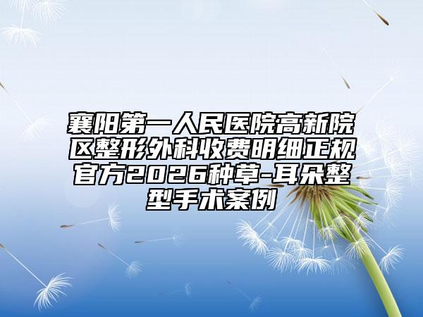襄阳第一人民医院高新院区整形外科收费明细正规官方2026种草-耳朵整型手术案例