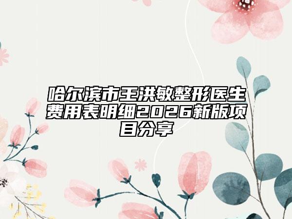 哈尔滨市王洪敏整形医生费用表明细2026新版项目分享