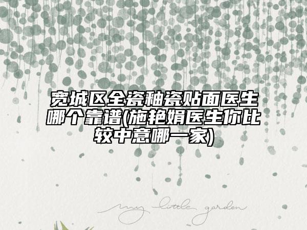 宽城区全瓷釉瓷贴面医生哪个靠谱(施艳娟医生你比较中意哪一家)