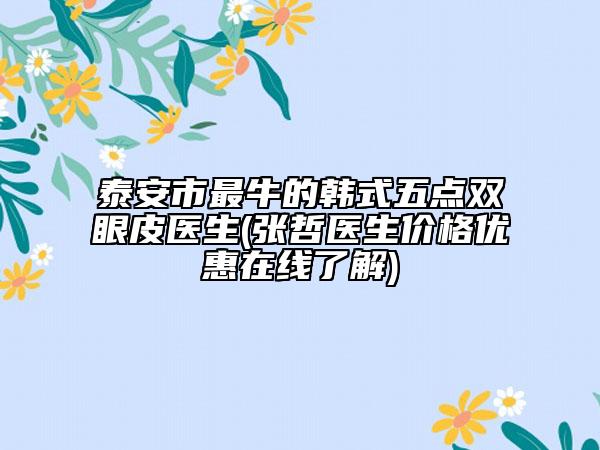 泰安市最牛的韩式五点双眼皮医生(张哲医生价格优惠在线了解)