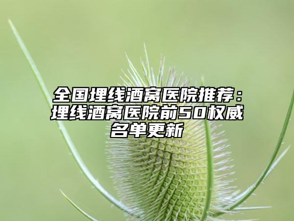 全国埋线酒窝医院推荐：埋线酒窝医院前50权威名单更新
