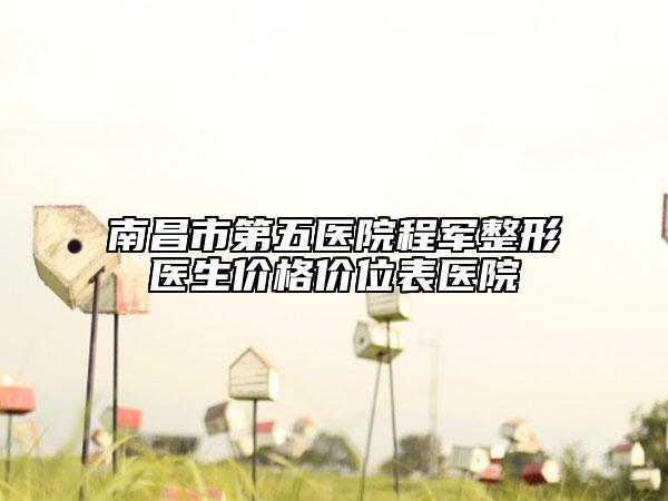 南昌市第五医院程军整形医生价格价位表医院