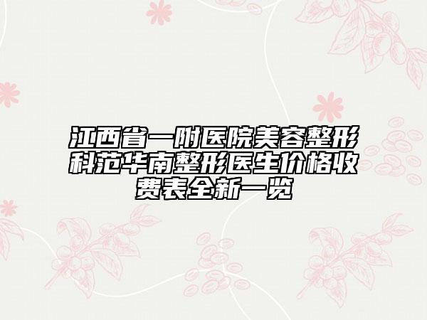 江西省一附医院美容整形科范华南整形医生价格收费表全新一览
