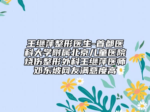 王继萍整形医生-首都医科大学附属北京儿童医院烧伤整形外科王继萍医师邓东坡网友满意度高