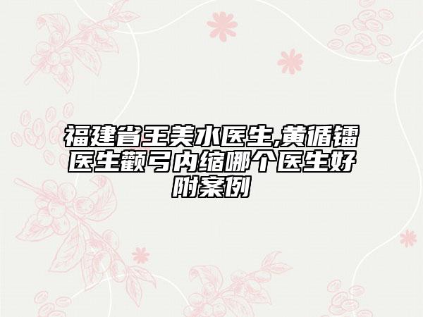 福建省王美水医生,黄循镭医生颧弓内缩哪个医生好附案例