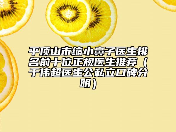 平顶山市缩小鼻子医生排名前十位正规医生推荐（于伟超医生公私立口碑分明）