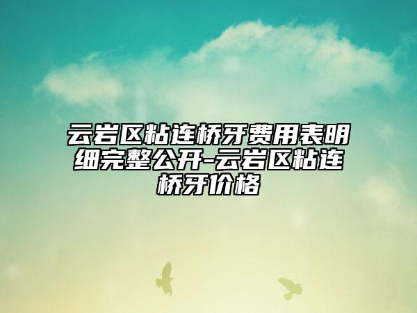 云岩区粘连桥牙费用表明细完整公开-云岩区粘连桥牙价格