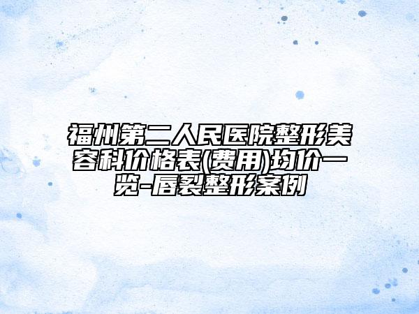 福州第二人民医院整形美容科价格表(费用)均价一览-唇裂整形案例