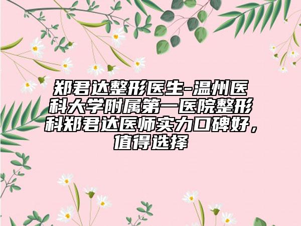 郑君达整形医生-温州医科大学附属第一医院整形科郑君达医师实力口碑好，值得选择