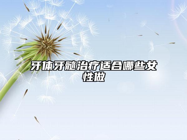 牙体牙髓治疗适合哪些女性做