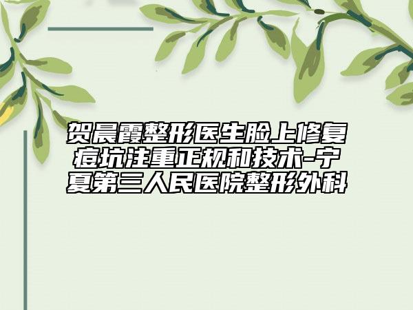 贺晨霞整形医生脸上修复痘坑注重正规和技术-宁夏第三人民医院整形外科