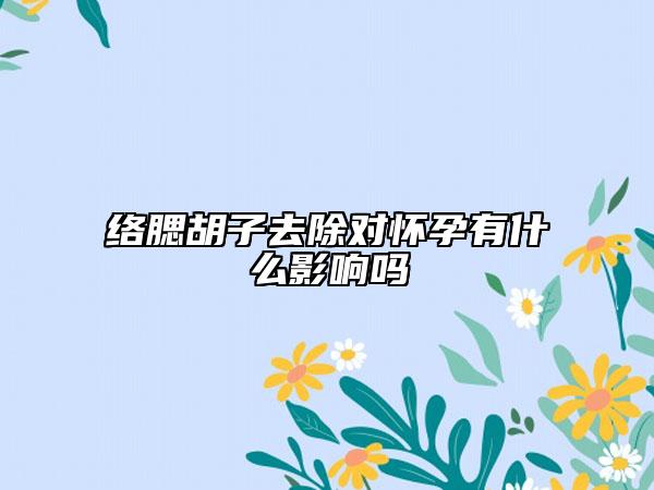 络腮胡子去除对怀孕有什么影响吗