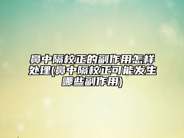 鼻中隔校正的副作用怎样处理(鼻中隔校正可能发生哪些副作用)