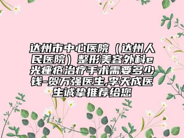 达州市中心医院（达州人民医院）整形美容外科e光痤疮治疗手术需要多少钱-贺万强医生,李天成医生诚挚推荐给您