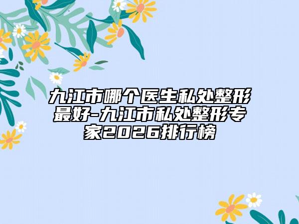 九江市哪个医生私处整形最好-九江市私处整形专家2026排行榜