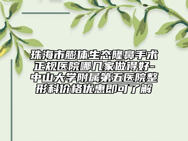 珠海市膨体生态隆鼻手术正规医院哪几家做得好-中山大学附属第五医院整形科价格优惠即可了解