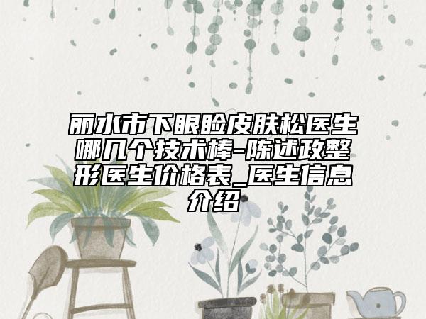 丽水市下眼睑皮肤松医生哪几个技术棒-陈述政整形医生价格表_医生信息介绍