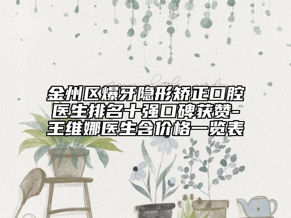 金州区爆牙隐形矫正口腔医生排名十强口碑获赞-王维娜医生含价格一览表