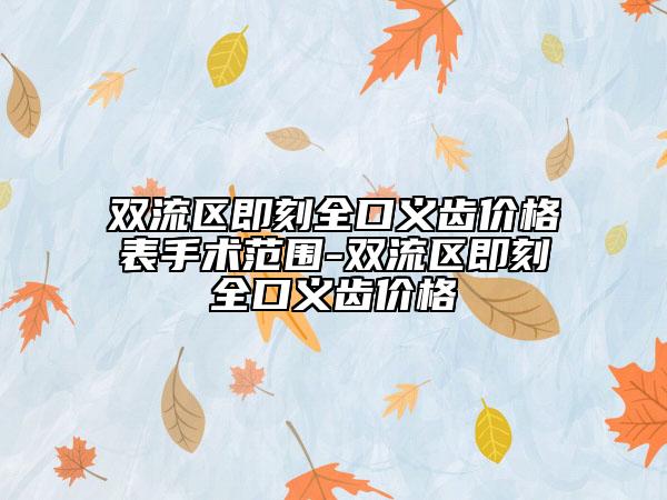 双流区即刻全口义齿价格表手术范围-双流区即刻全口义齿价格