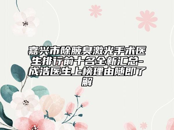 嘉兴市除腋臭激光手术医生排行前十名全新汇总-成浩医生上榜理由随即了解